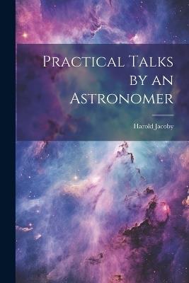 Practical Talks by an Astronomer - Harold Jacoby - cover