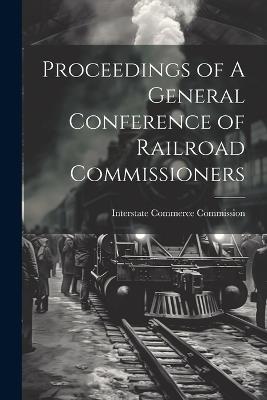 Proceedings of A General Conference of Railroad Commissioners - Interstate Commerce Commission - cover