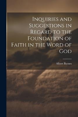 Inquiries and Suggestions in Regard to the Foundation of Faith in the Word of God - Albert Barnes - cover