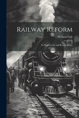 Railway Reform: Its Importance and Rracticability - William Galt - cover