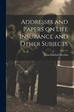 Addresses and Papers on Life Insurance and Other Subjects