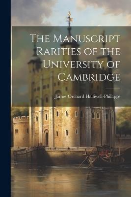 The Manuscript Rarities of the University of Cambridge - James Orchard Halliwell-Phillipps - cover