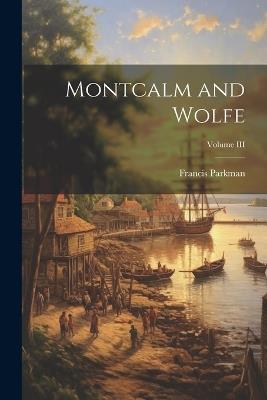 Montcalm and Wolfe; Volume III - Francis Parkman - cover