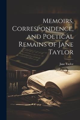 Memoirs, Correspondence, and Poetical Remains of Jane Taylor - Jane Taylor - cover