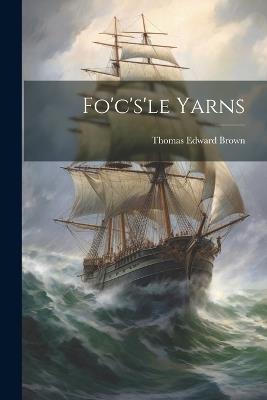 Fo'c's'le Yarns - Thomas Edward Brown - cover