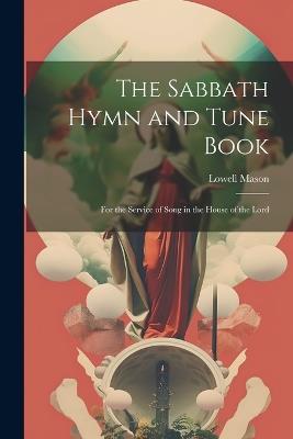 The Sabbath Hymn and Tune Book: For the Service of Song in the House of the Lord - Lowell Mason - cover