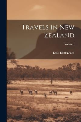 Travels in New Zealand; Volume I - Ernst Dieffenbach - cover