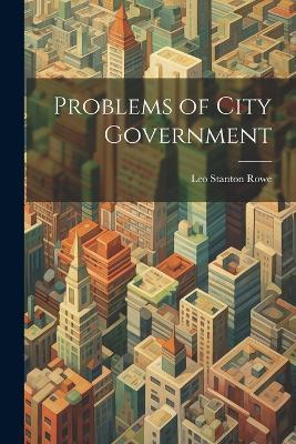 Problems of City Government - Leo Stanton Rowe - cover