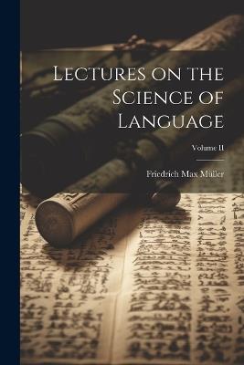 Lectures on the Science of Language; Volume II - Friedrich Max Müller - cover