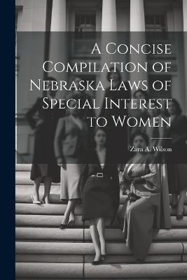 A Concise Compilation of Nebraska Laws of Special Interest to Women - Zara A Wilson - cover