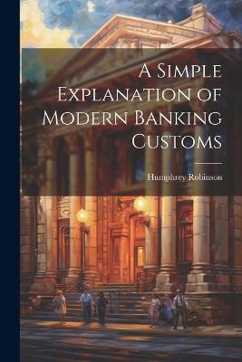 A Simple Explanation of Modern Banking Customs - Humphrey Robinson - cover