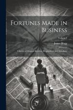 Fortunes Made in Business: A Series of Original Sketches, Biographical and Anecdotic; Volume I