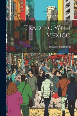 Trading With Mexico - Wallace Thompson - cover