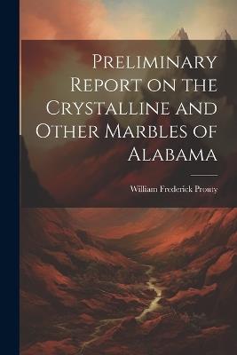 Preliminary Report on the Crystalline and Other Marbles of Alabama - William Frederick Prouty - cover
