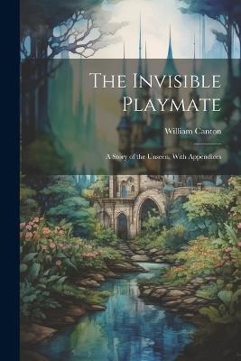 The Invisible Playmate: A Story of the Unseen, With Appendices - William Canton - cover