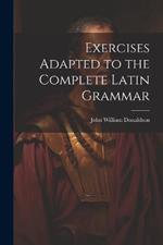 Exercises Adapted to the Complete Latin Grammar