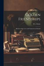 Golden Friendships: Sketches of the Lives and Characters of Friends