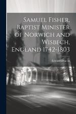 Samuel Fisher, Baptist Minister of Norwich and Wisbech, England 1742-1803