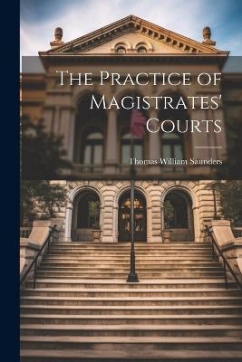 The Practice of Magistrates' Courts - Thomas William Saunders - cover