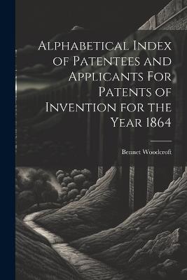 Alphabetical Index of Patentees and Applicants For Patents of Invention for the Year 1864 - Bennet Woodcroft - cover