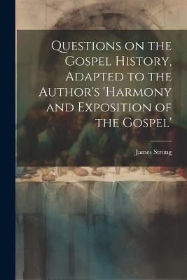 Questions on the Gospel History, Adapted to the Author's 'Harmony and Exposition of the Gospel' - James Strong - cover