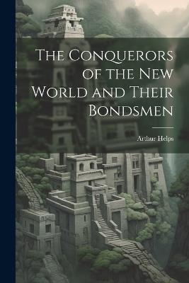 The Conquerors of the New World and Their Bondsmen - Arthur Helps - cover