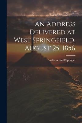 An Address Delivered at West Springfield, August 25, 1856 - William Buell Sprague - cover
