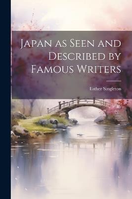 Japan as Seen and Described by Famous Writers - Esther Singleton - cover