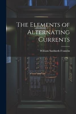 The Elements of Alternating Currents - William Suddards Franklin - cover