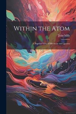 Within the Atom: A Popular View of Electrons and Quanta - John Mills - cover