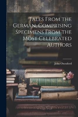 Tales From the German, Comprising Specimens From the Most Celebrated Authors - John Oxenford - cover