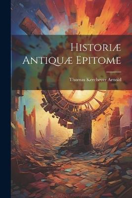 Historiæ Antiquæ Epitome - Thomas Kerchever Arnold - cover