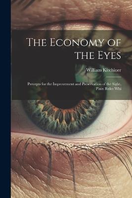 The Economy of the Eyes: Precepts for the Improvement and Preservation of the Sight. Plain Rules Whi - William Kitchiner - cover