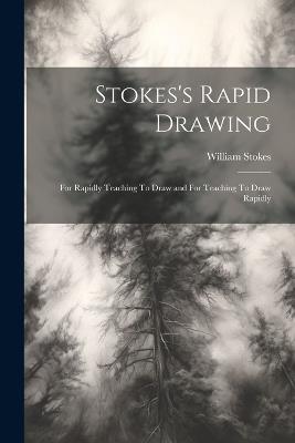 Stokes's Rapid Drawing; For Rapidly Teaching To Draw and For Teaching To Draw Rapidly - William Stokes - cover