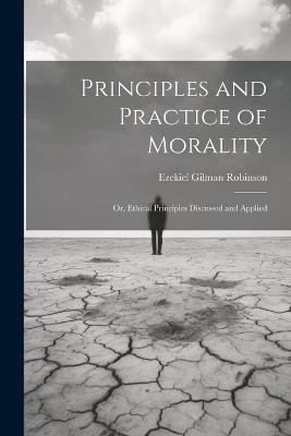 Principles and Practice of Morality: Or, Ethical Principles Discussed and Applied - Ezekiel Gilman Robinson - cover