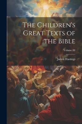 The Children's Great Texts of the Bible; Volume III - James Hastings - cover