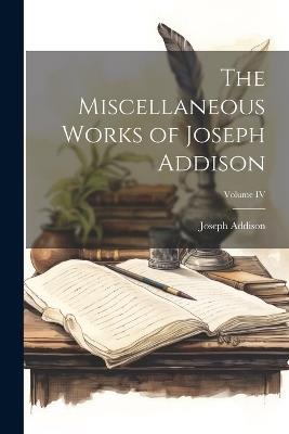 The Miscellaneous Works of Joseph Addison; Volume IV - Joseph Addison - cover