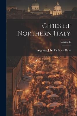 Cities of Northern Italy; Volume II - Augustus John Cuthbert Hare - cover