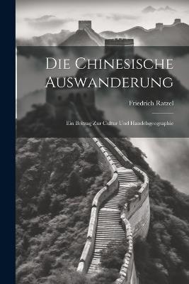 Die Chinesische Auswanderung: Ein Beitrag zur Cultur und Handelsgeographie - Friedrich Ratzel - cover