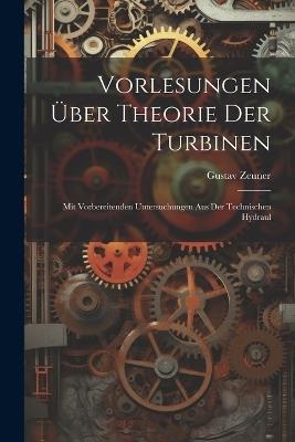 Vorlesungen über Theorie der Turbinen: Mit Vorbereitenden Untersuchungen aus der Technischen Hydraul - Gustav Zeuner - cover