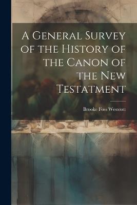 A General Survey of the History of the Canon of the New Testatment - Brooke Foss Westcott - cover