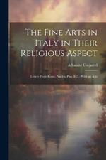 The Fine Arts in Italy in Their Religious Aspect: Letters From Rome, Naples, Pisa, &c.: With an App