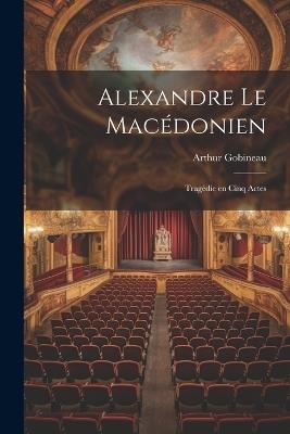 Alexandre le Macédonien: Tragédie en Cinq Actes - Arthur Gobineau - cover