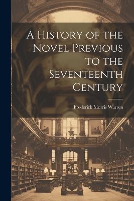 A History of the Novel Previous to the Seventeenth Century - Frederick Morris Warren - cover