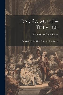 Das Raimund-Theater: Passionsgeschichte Einer Deutschen Volksbühne - Adam Müller-Guttenbrunn - cover