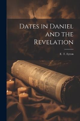 Dates in Daniel and the Revelation - E T Eyton - cover