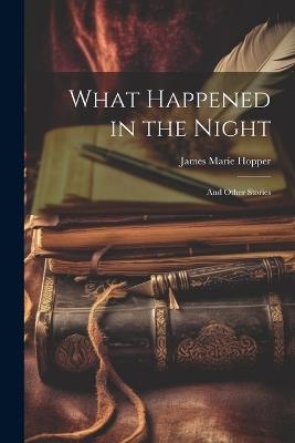 What Happened in the Night: And Other Stories - James Marie Hopper - cover
