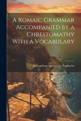 A Romaic Grammar Accompanied by a Chrestomathy With a Vocabulary - Evangelinus Apostolides Sophocles - cover