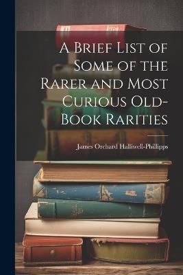 A Brief List of Some of the Rarer and Most Curious Old-book Rarities - James Orchard Halliwell-Phillipps - cover