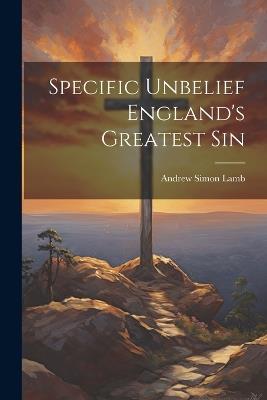 Specific Unbelief England's Greatest Sin - Andrew Simon Lamb - cover